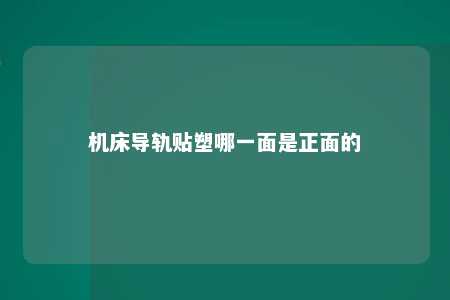 机床导轨贴塑哪一面是正面的 