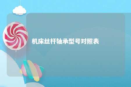 机床丝杆轴承型号对照表